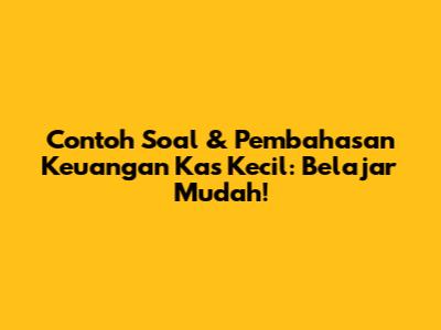 Contoh Soal & Pembahasan Keuangan Kas Kecil: Belajar Mudah!