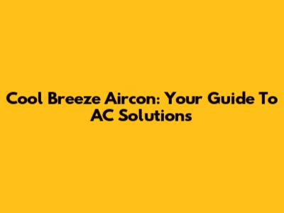 Cool Breeze Aircon: Your Guide To AC Solutions