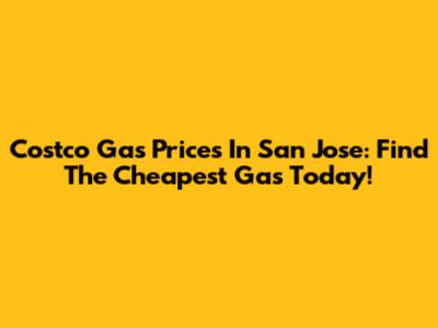 Costco Gas Prices In San Jose: Find The Cheapest Gas Today!