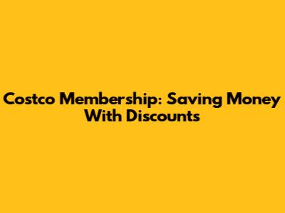 Costco Membership: Saving Money With Discounts
