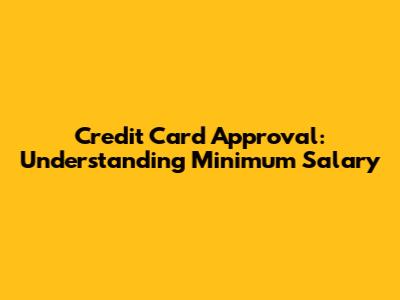 Credit Card Approval: Understanding Minimum Salary