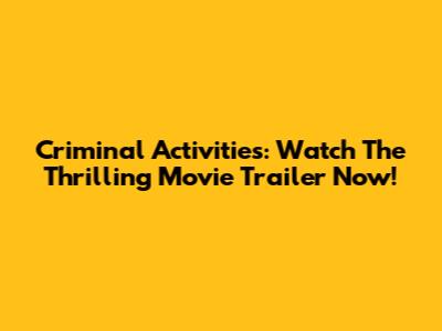 Criminal Activities: Watch The Thrilling Movie Trailer Now!