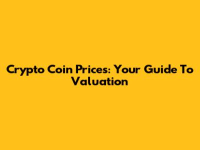 Crypto Coin Prices: Your Guide To Valuation