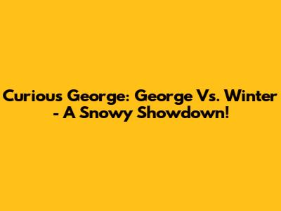 Curious George: George Vs. Winter - A Snowy Showdown!