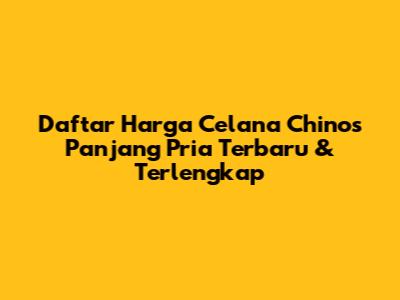 Daftar Harga Celana Chinos Panjang Pria Terbaru & Terlengkap