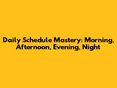 Daily Schedule Mastery: Morning, Afternoon, Evening, Night