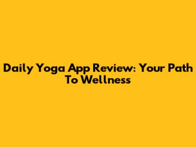 Daily Yoga App Review: Your Path To Wellness