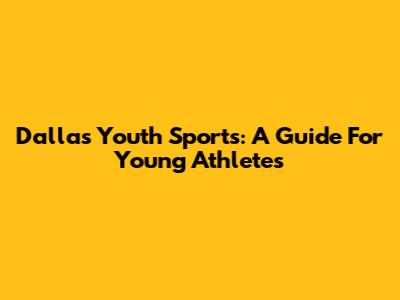 Dallas Youth Sports: A Guide For Young Athletes