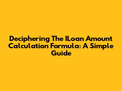 Deciphering The ILoan Amount Calculation Formula: A Simple Guide