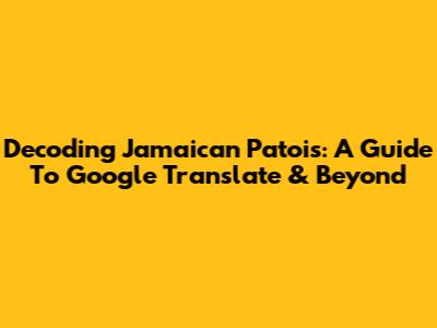 Decoding Jamaican Patois: A Guide To Google Translate & Beyond