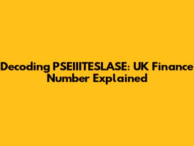 Decoding PSEIIITESLASE: UK Finance Number Explained