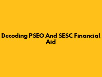 Decoding PSEO And SESC Financial Aid
