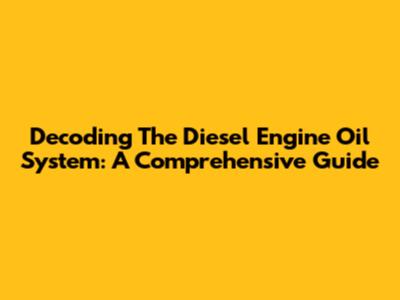 Decoding The Diesel Engine Oil System: A Comprehensive Guide
