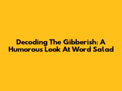 Decoding The Gibberish: A Humorous Look At Word Salad