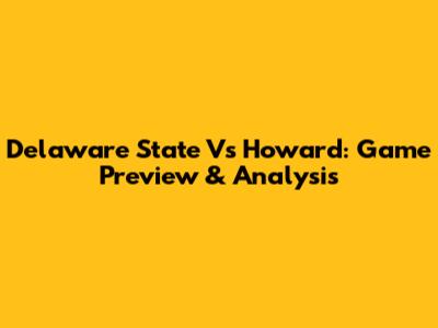 Delaware State Vs Howard: Game Preview & Analysis