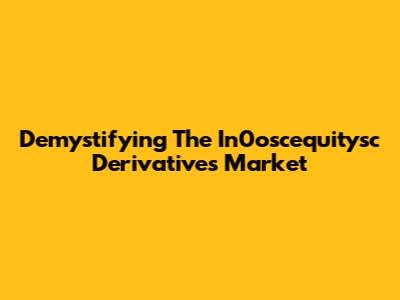 Demystifying The In0oscequitysc Derivatives Market