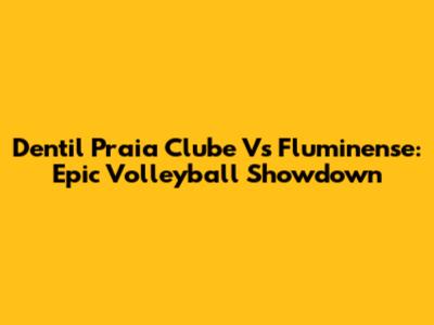 Dentil Praia Clube Vs Fluminense: Epic Volleyball Showdown