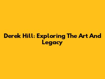 Derek Hill: Exploring The Art And Legacy