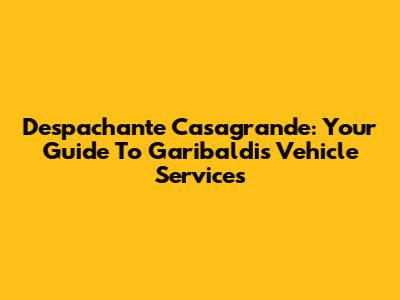 Despachante Casagrande: Your Guide To Garibaldi's Vehicle Services