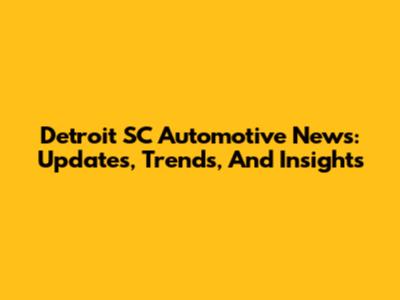 Detroit SC Automotive News: Updates, Trends, And Insights