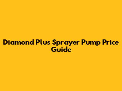 Diamond Plus Sprayer Pump Price Guide