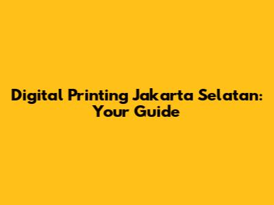 Digital Printing Jakarta Selatan: Your Guide