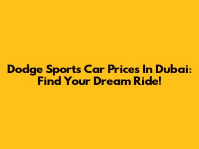 Dodge Sports Car Prices In Dubai: Find Your Dream Ride!