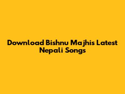 Download Bishnu Majhi's Latest Nepali Songs