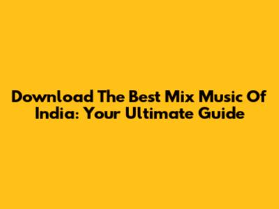 Download The Best Mix Music Of India: Your Ultimate Guide