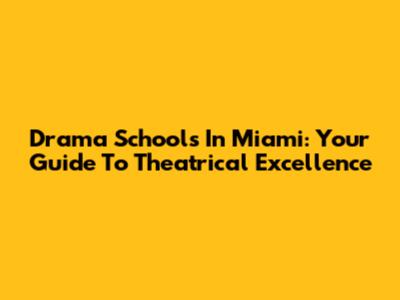 Drama Schools In Miami: Your Guide To Theatrical Excellence