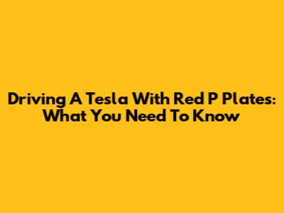 Driving A Tesla With Red P Plates: What You Need To Know