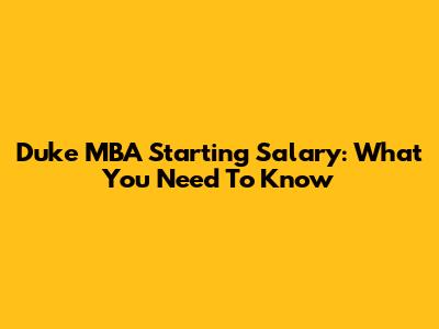 Duke MBA Starting Salary: What You Need To Know