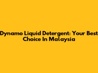 Dynamo Liquid Detergent: Your Best Choice In Malaysia