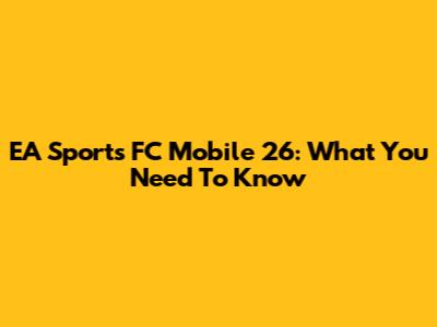 EA Sports FC Mobile 26: What You Need To Know