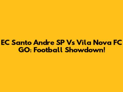 EC Santo Andre SP Vs Vila Nova FC GO: Football Showdown!