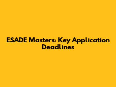 ESADE Master's: Key Application Deadlines