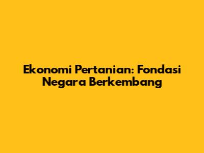 Ekonomi Pertanian: Fondasi Negara Berkembang