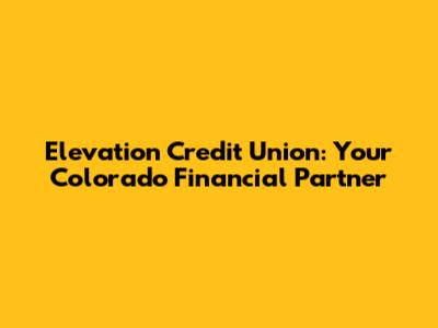 Elevation Credit Union: Your Colorado Financial Partner