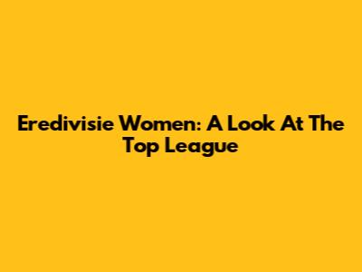 Eredivisie Women: A Look At The Top League