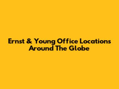 Ernst & Young Office Locations Around The Globe