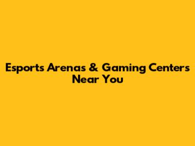 Esports Arenas & Gaming Centers Near You