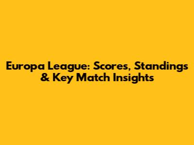 Europa League: Scores, Standings & Key Match Insights