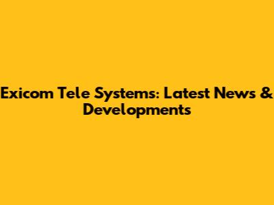 Exicom Tele Systems: Latest News & Developments