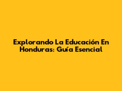 Explorando La Educación En Honduras: Guía Esencial
