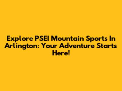 Explore PSEI Mountain Sports In Arlington: Your Adventure Starts Here!
