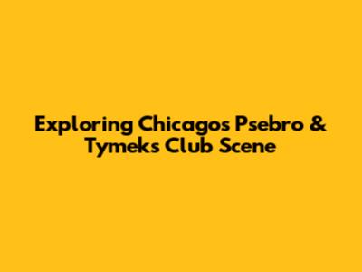 Exploring Chicago's Psebro & Tymek's Club Scene