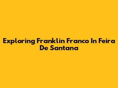 Exploring Franklin Franco In Feira De Santana