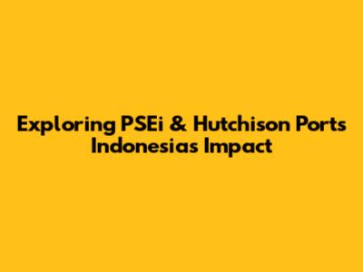 Exploring PSEi & Hutchison Ports Indonesia's Impact