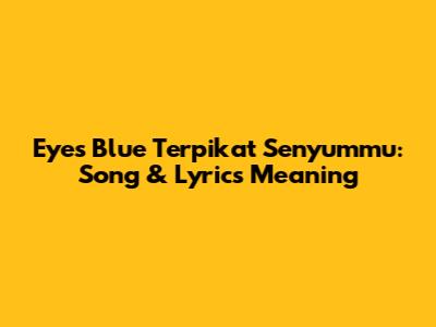 Eyes Blue Terpikat Senyummu: Song & Lyrics Meaning