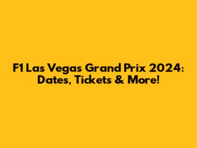 F1 Las Vegas Grand Prix 2024: Dates, Tickets & More!